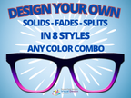 Design Your Own Solid, Splits or Fades | Pair Eyewear Compatible | w/Visual Design Tools