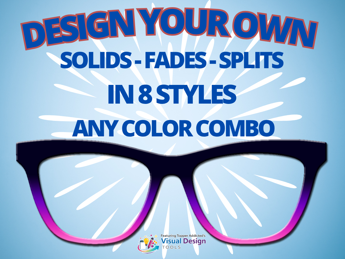 Design Your Own Solid, Splits or Fades | Pair Eyewear Compatible | w/Visual Design Tools