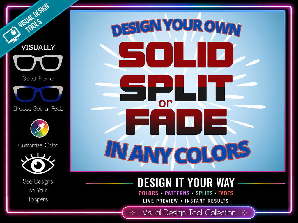 Design Your Own Solid, Splits or Fades | Pair Eyewear Compatible | w/Visual Design Tools