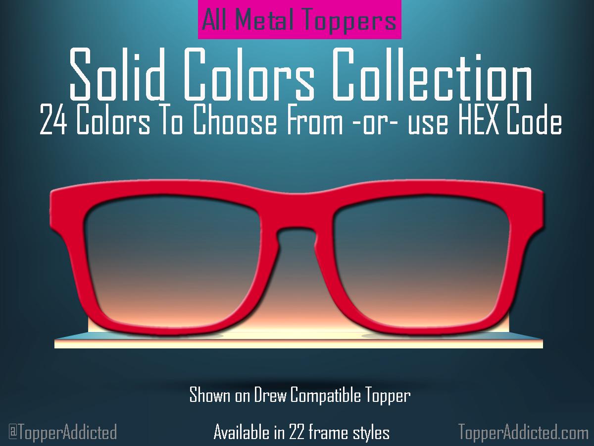 Solid Color Topper Collection – 20 Standard Colors + Choose Your Own with Custom Hex Code! Pair Eyewear Compatible. Fade or Split by request